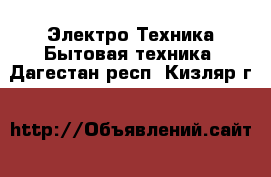 Электро-Техника Бытовая техника. Дагестан респ.,Кизляр г.